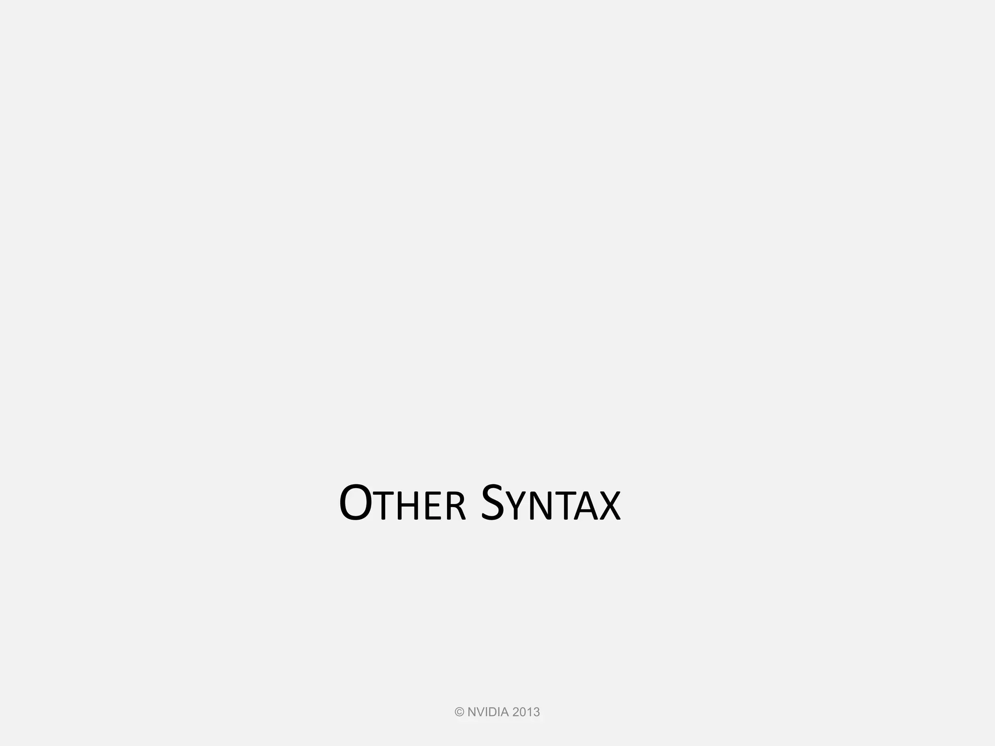 OTHER SYNTAX
© NVIDIA 2013
 