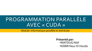 PROGRAMMATION PARALLÈLE
AVEC « CUDA »
Présenté par:
•MATOUGAfaf
•KEBIR Nour El Houda
Module: Informatique parallèle et distribuée
1
 