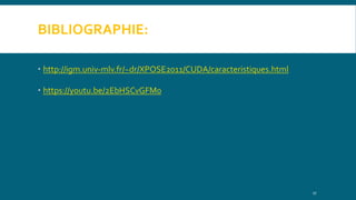 BIBLIOGRAPHIE:
 http://igm.univ-mlv.fr/~dr/XPOSE2011/CUDA/caracteristiques.html
 https://youtu.be/2EbHSCvGFM0
17
 