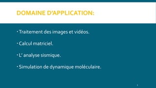DOMAINE D’APPLICATION:
Traitement des images et vidéos.
Calcul matriciel.
L’ analyse sismique.
Simulation de dynamique moléculaire.
5
 