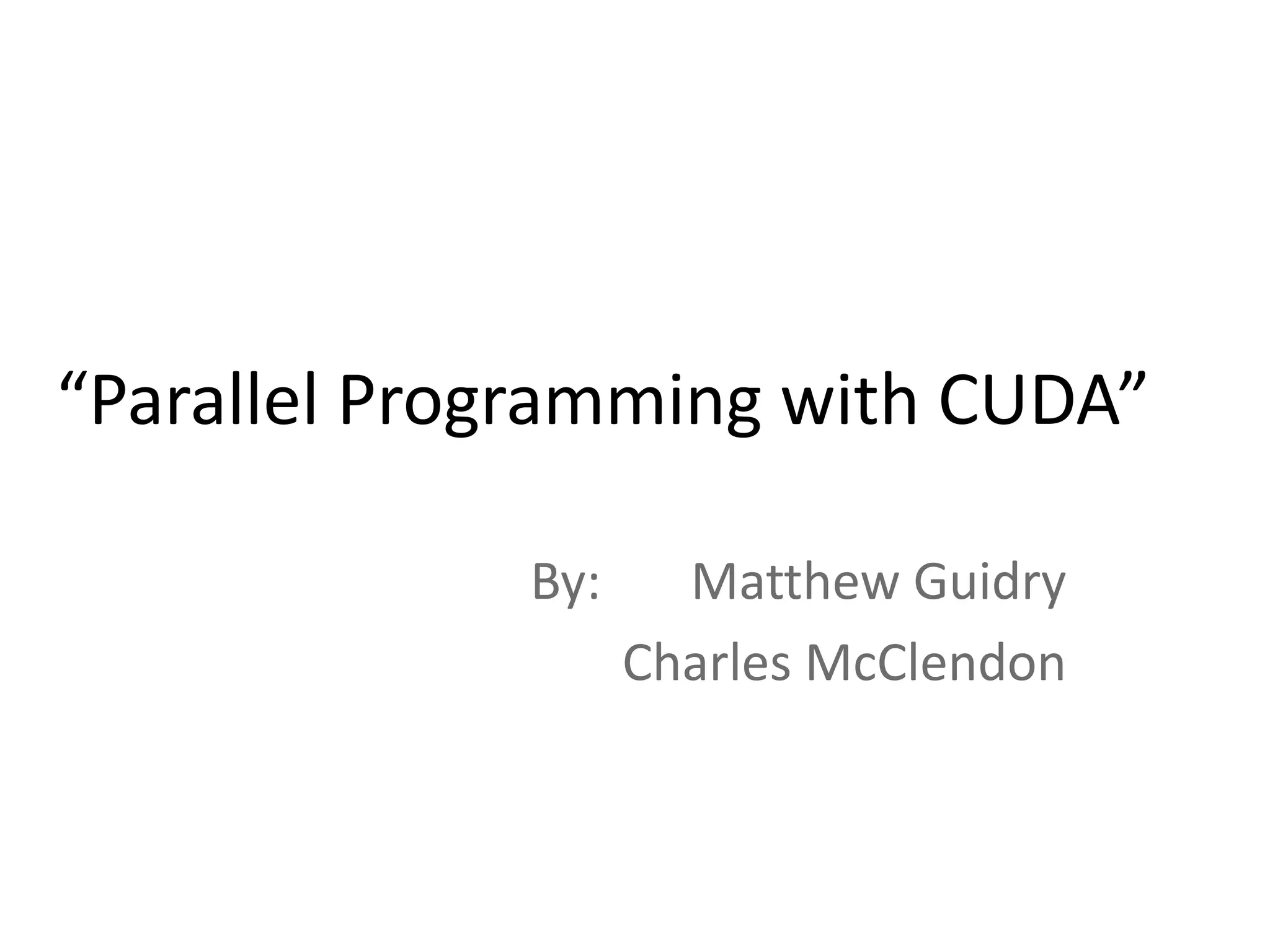 “Parallel Programming with CUDA”
By: Matthew Guidry
Charles McClendon
 
