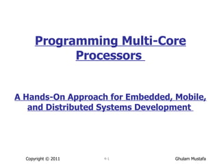 Programming Multi-Core Processors  A Hands-On Approach for Embedded, Mobile, and Distributed Systems Development  Copyright © 2011 4- 