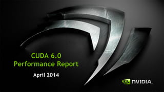 1
CUDA 6.0
Performance Report
April 2014
 