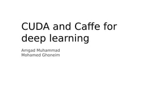 CUDA and Caffe for 
deep learning 
Amgad Muhammad 
Mohamed Ghoneim 
 