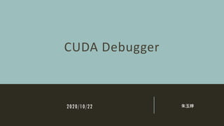 2020/10/22 朱玉婷
CUDA Debugger
 