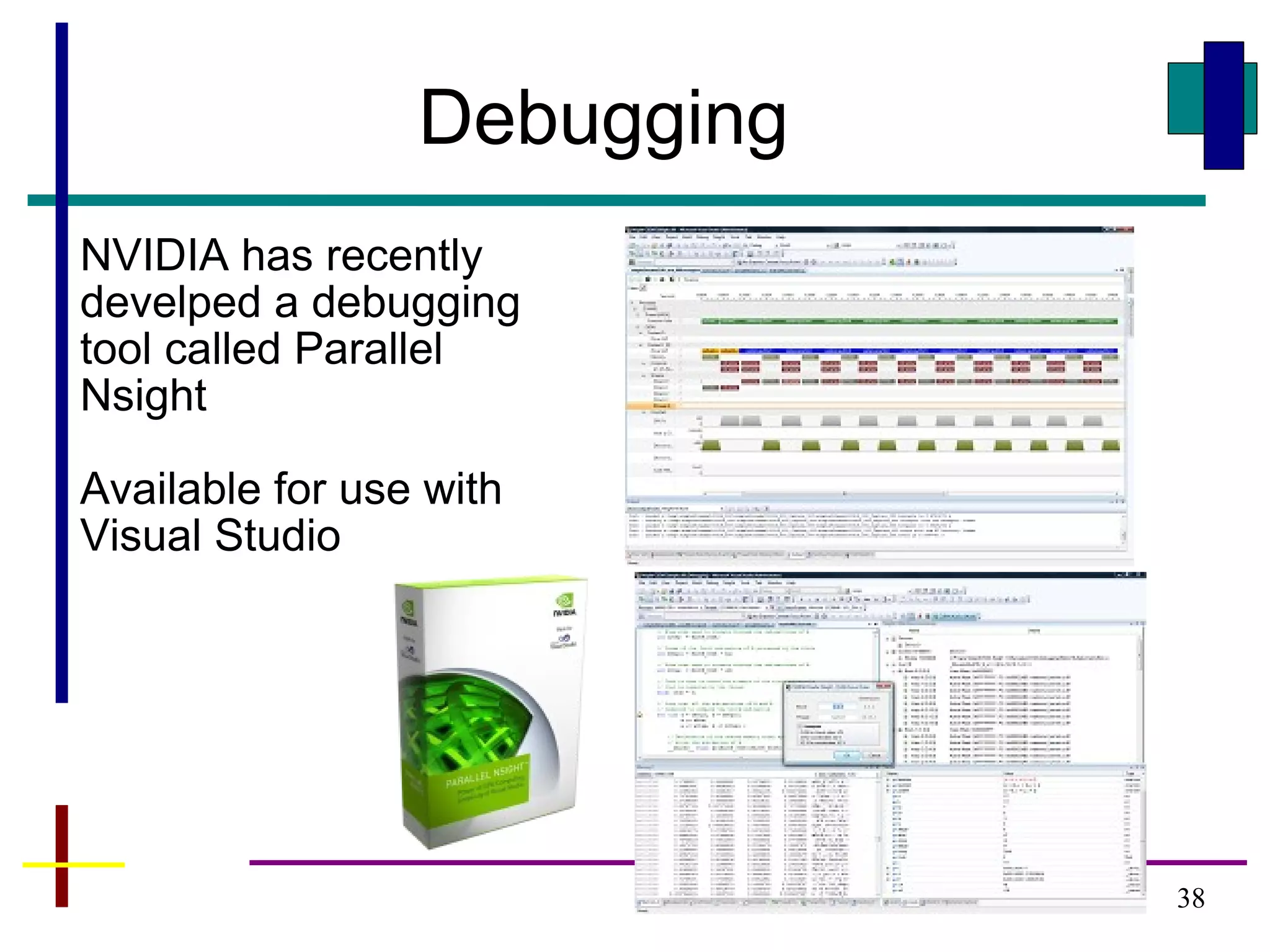 38
Debugging
NVIDIA has recently
develped a debugging
tool called Parallel
Nsight
Available for use with
Visual Studio
 