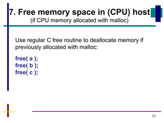 25
7. Free memory space in (CPU) host
(if CPU memory allocated with malloc)
Use regular C free routine to deallocate memory if
previously allocated with malloc:
free( a );
free( b );
free( c );
 