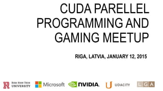 CUDA PARELLEL
PROGRAMMING AND
GAMING MEETUP
RIGA, LATVIA, JANUARY 12, 2015
 