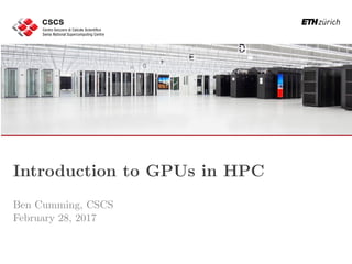 Introduction to GPUs in HPC
Ben Cumming, CSCS
February 28, 2017
 
