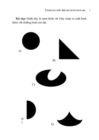 Ổ khóa thứ nhất: Một câu trả lời chính xác 3
Bài t p:ậ D i đây là năm hình v . Hãy ch n ra m t hìnhướ ẽ ọ ộ
khác v i nh ng hình còn l i.ớ ữ ạ
A)
E)
C)
D
)
B)
 