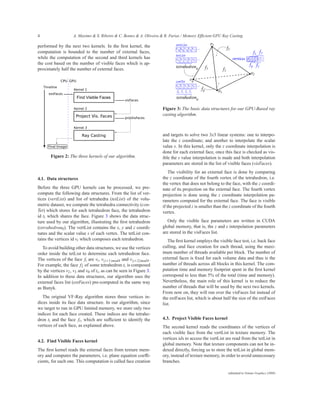 4                   A. Maximo & S. Ribeiro & C. Bentes & A. Oliveira & R. Farias / Memory Efficient GPU Ray Casting

performed by the next two kernels. In the ﬁrst kernel, the
computation is bounded to the number of external faces,
while the computation of the second and third kernels has
the cost based on the number of visible faces which is ap-
proximately half the number of external faces.




                                                                      Figure 3: The basic data structures for our GPU-Based ray
                                                                      casting algorithm.



                                                                      and targets to solve two 3x3 linear systems: one to interpo-
                                                                      late the z coordinate; and another to interpolate the scalar
                                                                      value s. In this kernel, only the z coordinate interpolation is
                                                                      done for each external face, once this face is checked as vis-
       Figure 2: The three kernels of our algorithm.                  ible the s value interpolation is made and both interpolation
                                                                      parameters are stored in the list of visible faces (visFaces).
                                                                          The visibility for an external face is done by comparing
4.1. Data structures                                                  the z coordinate of the fourth vertex of the tetrahedron, i.e.
                                                                      the vertex that does not belong to the face, with the z coordi-
Before the three GPU kernels can be processed, we pre-                nate of its projection on the external face. The fourth vertex
compute the following data structures. From the list of ver-          projection is done using the z coordinate interpolation pa-
tices (vertList) and list of tetrahedra (tetList) of the volu-        rameters computed for the external face. The face is visible
metric dataset, we compute the tetrahedra connectivity (con-          if the projected z is smaller than the z coordinate of the fourth
Tet) which stores for each tetrahedron face, the tetrahedron          vertex.
id ti which shares the face. Figure 3 shows the data struc-
ture used by our algorithm, illustrating the ﬁrst tetrahedron            Only the visible face parameters are written in CUDA
(tetrahedron0 ). The vertList contains the x, y and z coordi-         global memory, that is, the z and s interpolation parameters
nates and the scalar value s of each vertex. The tetList con-         are stored in the visFaces list.
tains the vertices id vi which composes each tetrahedron.                The ﬁrst kernel employs the visible face test, i.e. back face
   To avoid building other data structures, we use the vertices       culling, and face creation for each thread, using the maxi-
order inside the tetList to determine each tetrahedron face.          mum number of threads available per block. The number of
The vertices of the face fi are vi , v(i+1)mod4 and v(i+2)mod4 .      external faces is ﬁxed for each volume data and thus is the
For example, the face f2 of some tetrahedron ti is composed           number of threads across all blocks in this kernel. The com-
by the vertices v2 , v3 and v0 of ti , as can be seen in Figure 3.    putation time and memory footprint spent in the ﬁrst kernel
In addition to these data structures, our algorithm uses the          correspond to less than 5% of the total (time and memory).
external faces list (extFaces) pre-computed in the same way           Nevertheless, the main role of this kernel is to reduce the
as Bunyk.                                                             number of threads that will be used by the next two kernels.
                                                                      From now on, they will run over the visFaces list instead of
   The original VF-Ray algorithm stores three vertices in-            the extFaces list, which is about half the size of the extFaces
dices inside its face data structure. In our algorithm, since         list.
we target to run in GPU limited memory, we store only two
indices for each face created. These indices are the tetrahe-
dron ti and the face fi , which are sufﬁcient to identify the         4.3. Project Visible Faces kernel
vertices of each face, as explained above.                            The second kernel reads the coordinates of the vertices of
                                                                      each visible face from the vertList in texture memory. The
                                                                      vertices ids to access the vertList are read from the tetList in
4.2. Find Visible Faces kernel
                                                                      global memory. Note that texture components can not be in-
The ﬁrst kernel reads the external faces from texture mem-            dexed directly, forcing us to store the tetList in global mem-
ory and computes the parameters, i.e. plane equation coefﬁ-           ory, instead of texture memory, in order to avoid unnecessary
cients, for each one. This computation is called face creation        branches.

                                                                                                           submitted to Volume Graphics (2008)
 