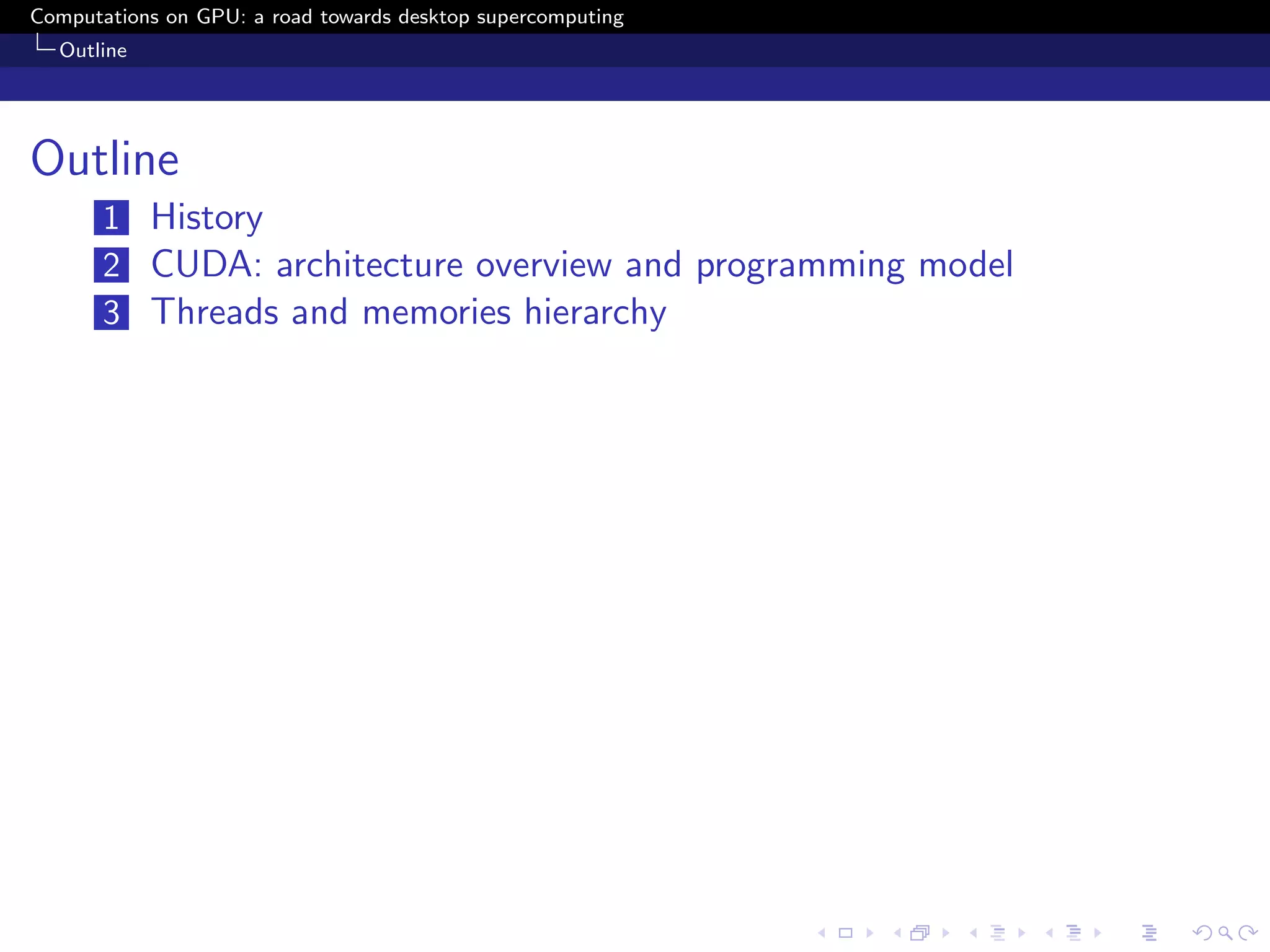Computations on GPU: a road towards desktop supercomputing
  Outline




Outline
       1 History
       2 CUDA: architecture overview and programming model
       3 Threads and memories hierarchy
 