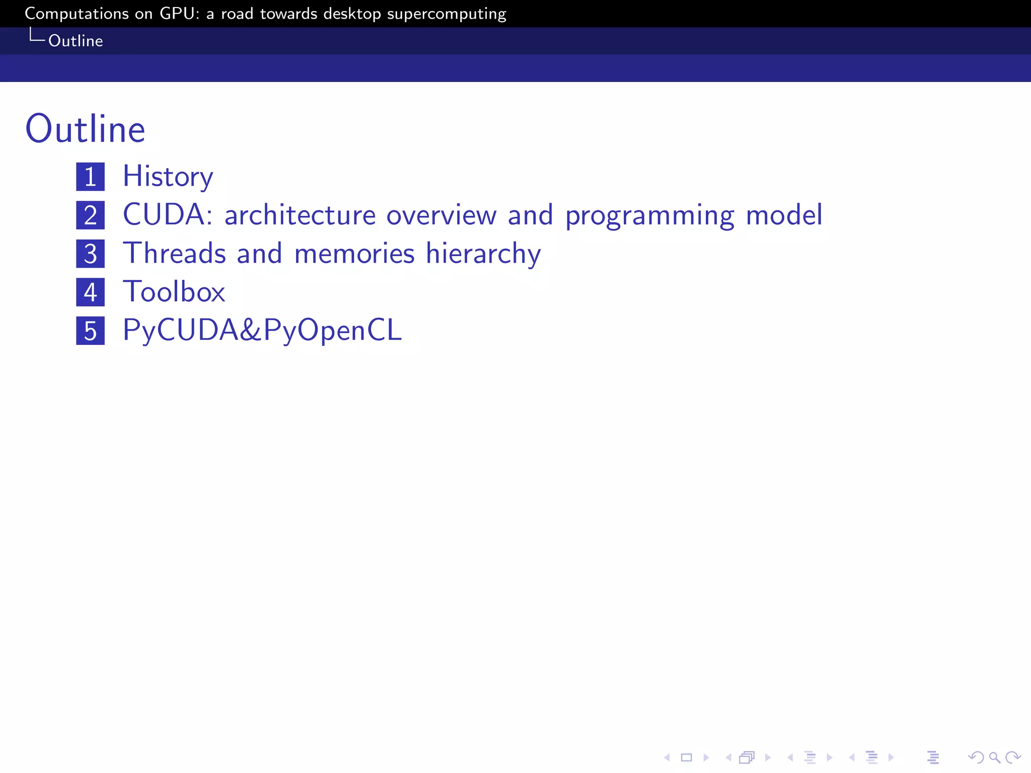 Computations on GPU: a road towards desktop supercomputing
  Outline




Outline
       1    History
       2    CUDA: architecture overview and programming model
       3    Threads and memories hierarchy
       4    Toolbox
       5    PyCUDA&PyOpenCL
 