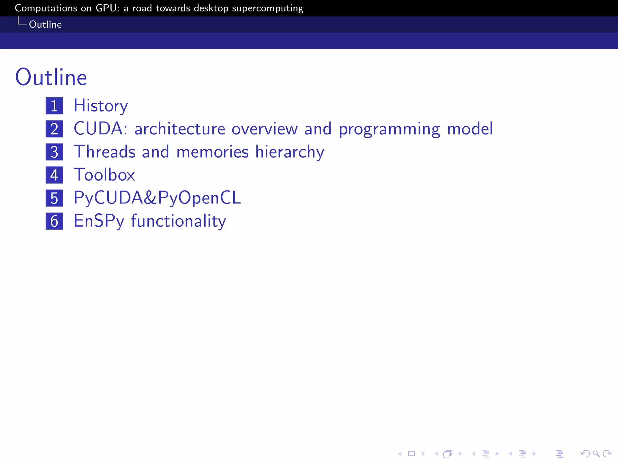 Computations on GPU: a road towards desktop supercomputing
  Outline




Outline
       1    History
       2    CUDA: architecture overview and programming model
       3    Threads and memories hierarchy
       4    Toolbox
       5    PyCUDA&PyOpenCL
       6    EnSPy functionality
 