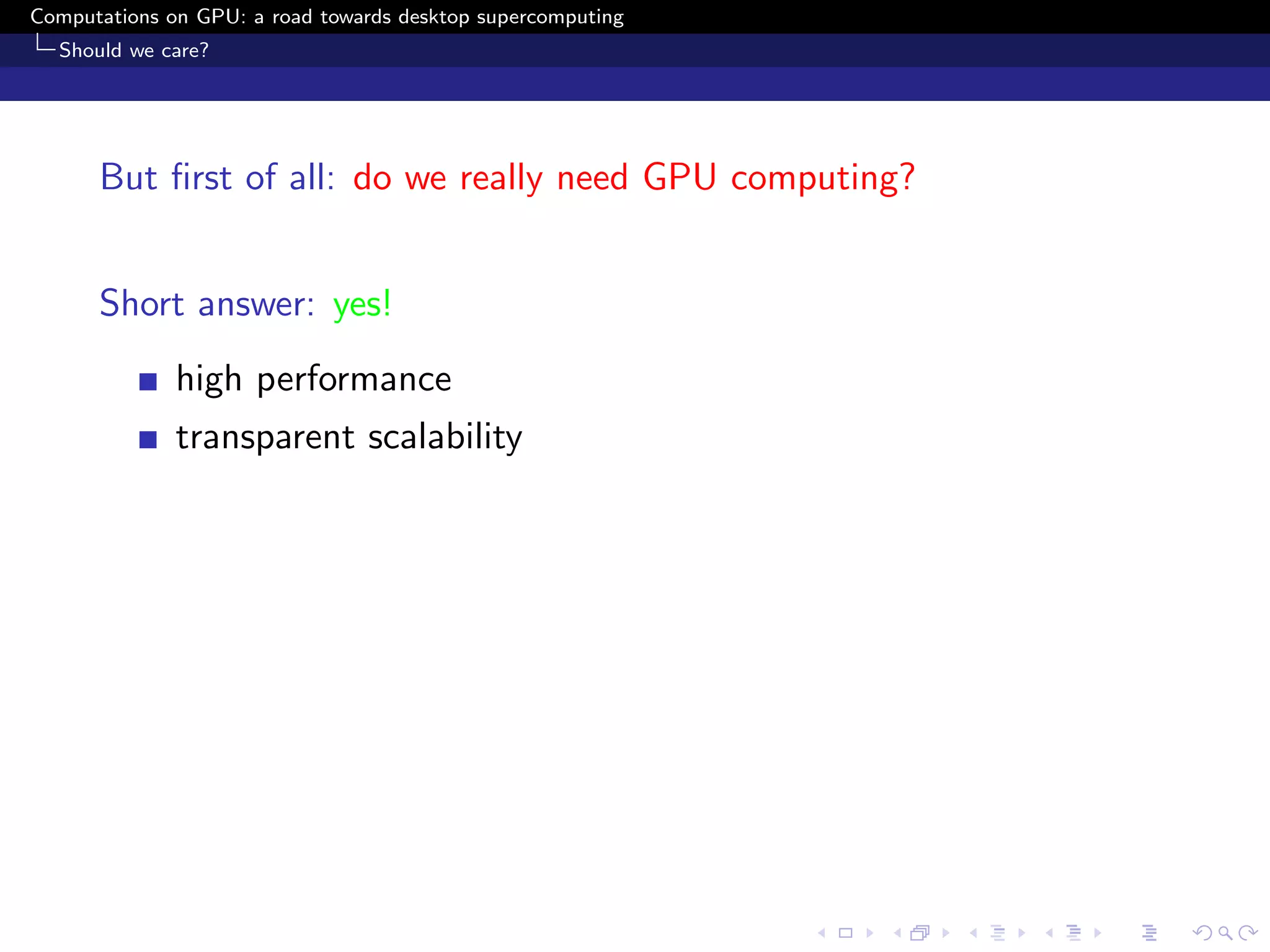 Computations on GPU: a road towards desktop supercomputing
  Should we care?




      But ﬁrst of all: do we really need GPU computing?


      Short answer: yes!
              high performance
              transparent scalability
 