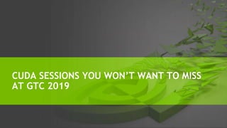 CUDA SESSIONS YOU WON’T WANT TO MISS
AT GTC 2019
 
