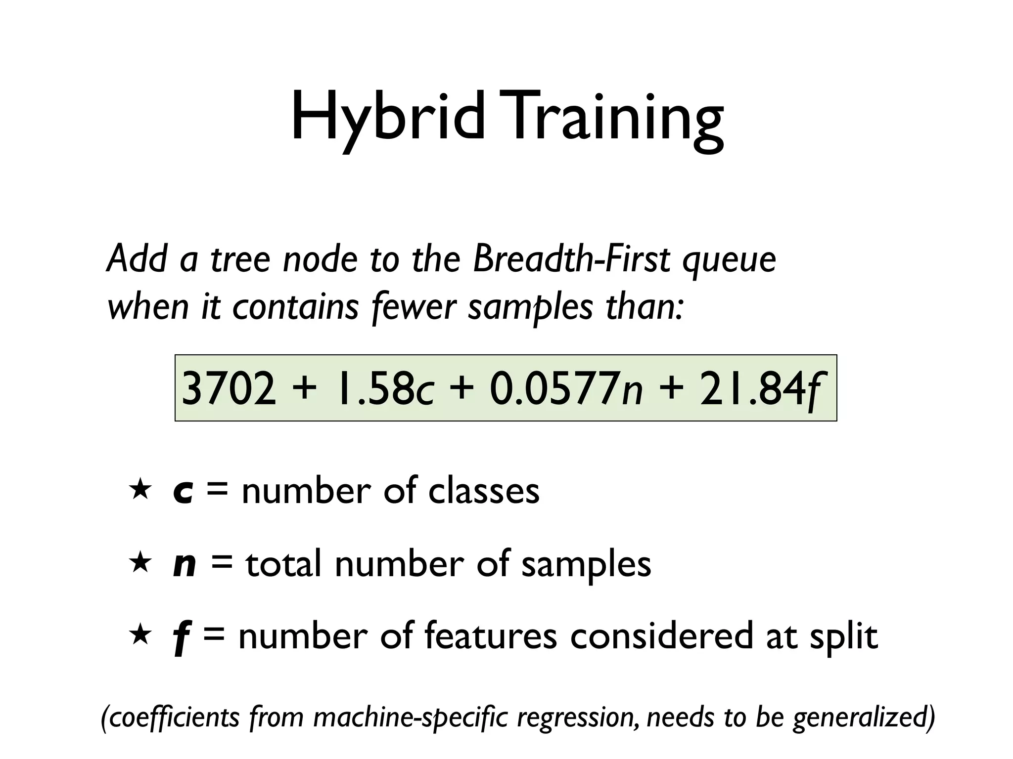 Hybrid Training
★ c = number of classes
★ n = total number of samples
★ f = number of features considered at split
3702 + 1.58c + 0.0577n + 21.84f
Add a tree node to the Breadth-First queue
when it contains fewer samples than:
(coefﬁcients from machine-speciﬁc regression, needs to be generalized)
 