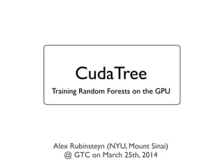 CudaTree
Training Random Forests on the GPU
Alex Rubinsteyn (NYU, Mount Sinai)
@ GTC on March 25th, 2014
 