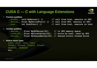 CUDA C — C with Language Extensions
   Function qualifiers
         __global__ void MyKernel() {}        // call from host...