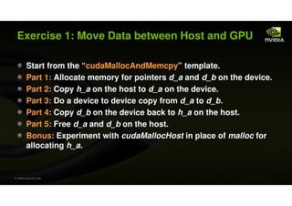Exercise 1: Move Data between Host and GPU

           Start from the “cudaMallocAndMemcpy” template.
           Part 1: A...
