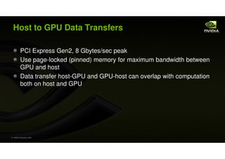 Host to GPU Data Transfers

           PCI Express Gen2, 8 Gbytes/sec peak
           Use page-locked (pinned) memory for ...