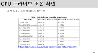 GPU 드라이브 버전 확인
• 최신 드라이브로 업데이트 해야 함
10
https://docs.nvidia.com/cuda/cuda-toolkit-release-notes/index.html
 