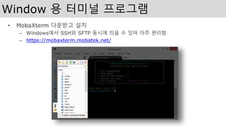 Window 용 터미널 프로그램
• MobaXterm 다운받고 설치
– Windows에서 SSH와 SFTP 동시에 띄울 수 있어 아주 편리함
– https://mobaxterm.mobatek.net/
 