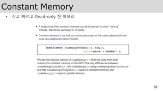 Constant Memory
• 작고 빠르고 Read-only 한 메모리
38
 