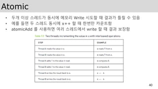 Atomic
• 두개 이상 스레드가 동시에 메모리 Write 시도할 때 결과가 틀릴 수 있음
• 예를 들면 두 스레드 동시에 x++ 할 때 한번만 카운트함
• atomicAdd 를 사용하면 여러 스레드에서 write 할 때 결과 보장함
40
 