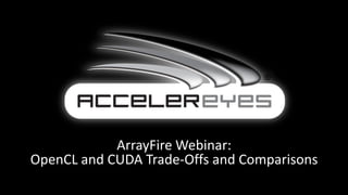 ArrayFire Webinar:
OpenCL and CUDA Trade-Offs and Comparisons
 