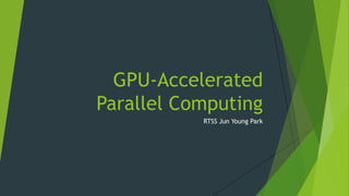 GPU-Accelerated
Parallel Computing
RTSS Jun Young Park
 