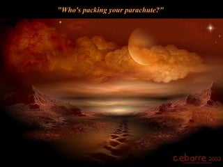 "Who's packing your parachute?" 
 