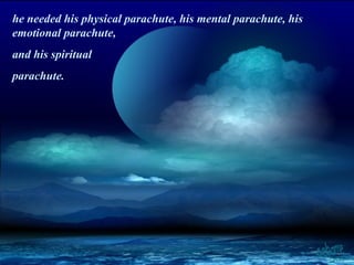 he needed his physical parachute, his mental parachute, his
emotional parachute,
and his spiritual
parachute.
 