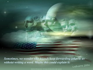 Sometimes, we wonder why friends keep forwarding jokes to us
without writing a word. Maybe this could explain it:
 