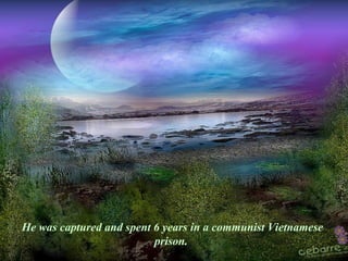 He was captured and spent 6 years in a communist Vietnamese
prison.
 