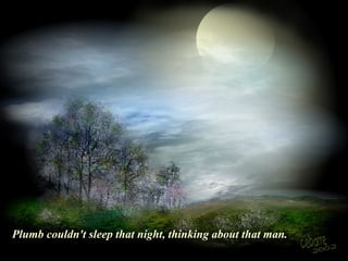  
Plumb couldn't sleep that night, thinking about that man. 
 