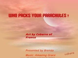 Who Packs Your Parachutes ?
Art by Cebarre of
France
Presented by Brenda
Music: Amazing Grace
 