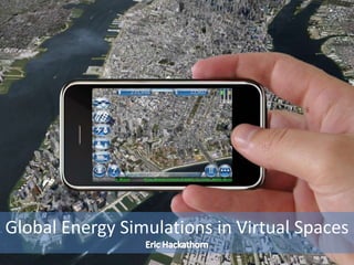 Global Energy Simulations in Virtual Spaces Eric Hackathorn 