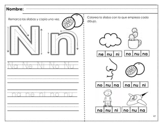 47
Na Ne Ni No Nu
na ne ni no nu
Nombre:
Colorea la sílaba con la que empieza cada
dibujo.
Remarca las sílabas y copia una vez.
 