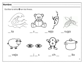 21
__ la __ s __ __ reja __ ruga
__ veja __ j __ s __ ch __ __ lla
Escribe la letra o en las líneas.
Nombre:
 