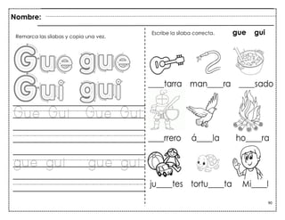 90
Gue Gui Gue Gui
gue gui gue gui
Nombre:
Escribe la sílaba correcta. gue gui
Remarca las sílabas y copia una vez.
 