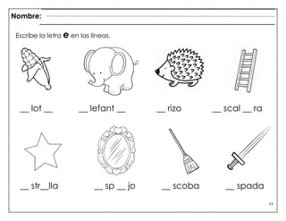 13
__ lot __ __ lefant __ __ rizo __ scal __ ra
__ str__lla __ sp __ jo __ scoba __ spada
Escribe la letra e en las líneas.
Nombre:
 