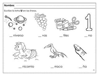 25
__ niverso __ vas __ tiles __ no
__ nicornio __ rraca __ ña
Escribe la letra u en las líneas.
Nombre:
 