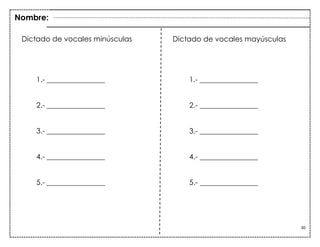 30
Dictado de vocales minúsculas Dictado de vocales mayúsculas
1.- ________________
2.- ________________
3.- ________________
4.- ________________
5.- ________________
1.- ________________
2.- ________________
3.- ________________
4.- ________________
5.- ________________
Nombre:
 