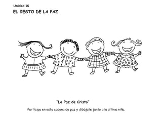EL GESTO DE LA PAZ
“La Paz de Cristo”
Participa en esta cadena de paz y dibújate junto a la última niña.
Unidad 16
 