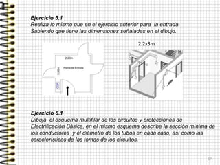 17
Ejercicio 5.1
Realiza lo mismo que en el ejercicio anterior para la entrada.
Sabiendo que tiene las dimensiones señaladas en el dibujo.
Ejercicio 6.1
Dibuja el esquema multifilar de los circuitos y protecciones de
Electrificación Básica, en el mismo esquema describe la sección mínima de
los conductores y el diámetro de los tubos en cada caso, así como las
características de las tomas de los circuitos.
2.2x3m
 
