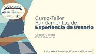 Curso-Taller
Fundamentos de
Experiencia de Usuario
Víctor García
BBVA Bancomer
 