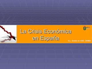 La Crisis Económica en España La Crisis Económica en España ILL. Grado en ADE. UDIMA 