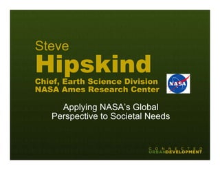 Steve
Hipskind
Chief, Earth Science Division
NASA Ames Research Center

     Applying NASA’s Global
   Perspective to Societal Needs
 