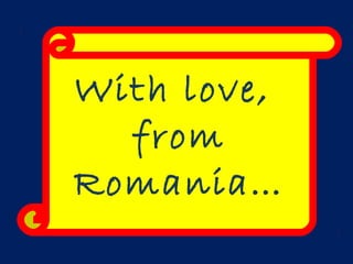 With love,
from
Romania…
 
